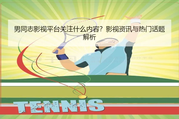 男同志影视平台关注什么内容？影视资讯与热门话题解析